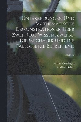 Unterredungen Und Mathematische Demonstrationen ber Zwei Neue Wissenszweige, Die Mechanik Und Die Fallgesetze Betreffend; Volume 2 1