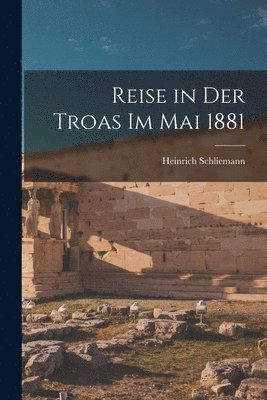 Heinrich Schliemann - Reise in Der Troas Im Mai 1881, Häftad
