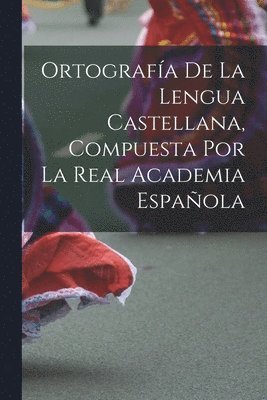 Ortografa De La Lengua Castellana, Compuesta Por La Real Academia Espaola 1