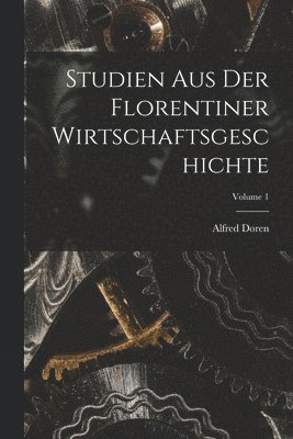 Studien Aus Der Florentiner Wirtschaftsgeschichte; Volume 1 1