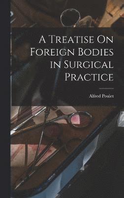 bokomslag A Treatise On Foreign Bodies in Surgical Practice