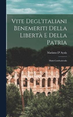 Vite Degl'italiani Benemeriti Della Libertà E Della Patria