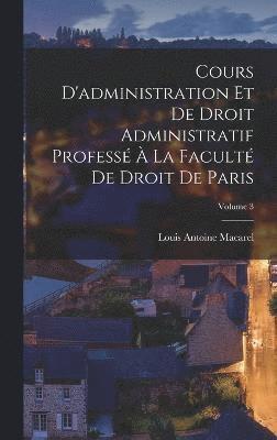 bokomslag Cours D'administration Et De Droit Administratif Profess  La Facult De Droit De Paris; Volume 3