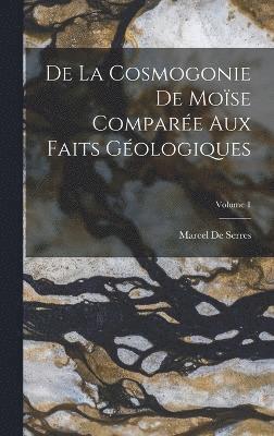 De La Cosmogonie De Mose Compare Aux Faits Gologiques; Volume 1 1