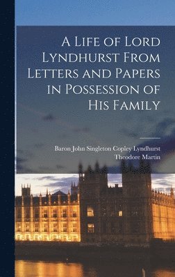 Theodore Martin, Baron John Singleton Copley Lyndhurst - Life of Lord Lyndhurst From Letters and Papers in Possession of His Family, Inbunden