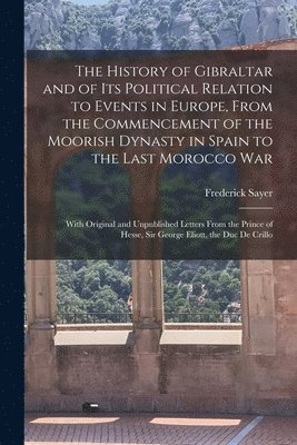 bokomslag The History of Gibraltar and of Its Political Relation to Events in Europe, From the Commencement of the Moorish Dynasty in Spain to the Last Morocco War