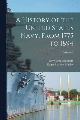 bokomslag A History of the United States Navy, From 1775 to 1894; Volume 1