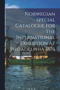 bokomslag Norwegian Special Catalogue for the International Exhibition at Philadelphia 1876