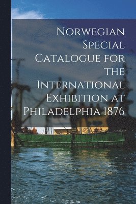 Norwegian Special Catalogue for the International Exhibition at Philadelphia 1876 1