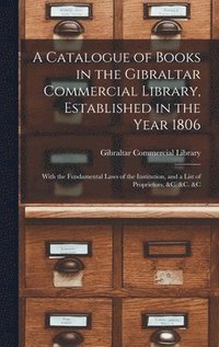 bokomslag Catalogue of Books in the Gibraltar Commercial Library, Established in the Year 1806