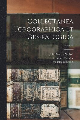 John Gough Nichols, Frederic Madden, Bulkeley Bandinel - Collectanea Topographica Et Genealogica; Volume 4, Häftad