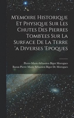 bokomslag M'emoire Historique Et Physique Sur Les Chutes Des Pierres Tomb'ees Sur La Surface De La Terre 'a Diverses 'epoques