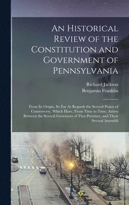 An Historical Review of the Constitution and Government of Pennsylvania 1