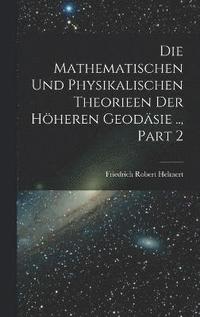bokomslag Die Mathematischen Und Physikalischen Theorieen Der Hheren Geodsie .., Part 2