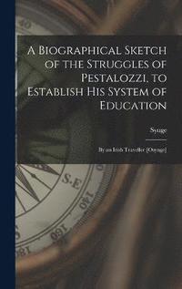 bokomslag A Biographical Sketch of the Struggles of Pestalozzi, to Establish His System of Education