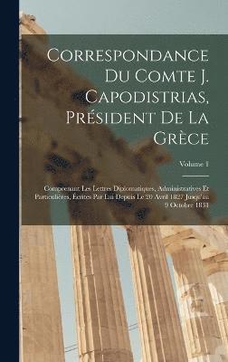 Correspondance Du Comte J. Capodistrias, Prsident De La Grce 1