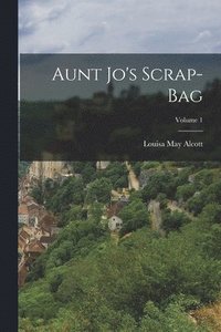 bokomslag Aunt Jo's Scrap-Bag; Volume 1