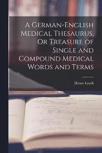 bokomslag A German-English Medical Thesaurus, Or Treasure of Single and Compound Medical Words and Terms