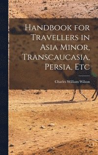 bokomslag Handbook for Travellers in Asia Minor, Transcaucasia, Persia, Etc