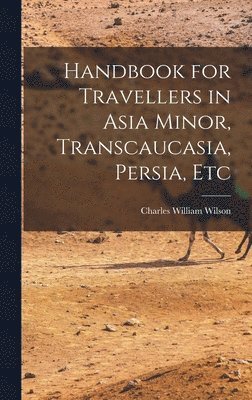 Charles William Wilson - Handbook for Travellers in Asia Minor, Transcaucasia, Persia, Etc, Inbunden