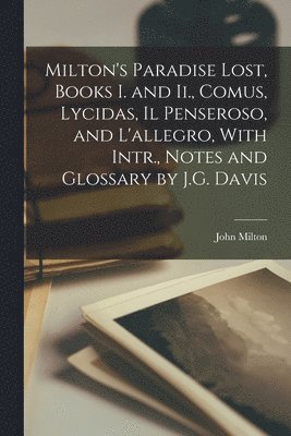 Milton's Paradise Lost, Books I. and Ii., Comus, Lycidas, Il Penseroso, and L'allegro, With Intr., Notes and Glossary by J.G. Davis 1