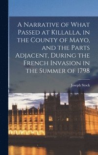 bokomslag A Narrative of What Passed at Killalla, in the County of Mayo, and the Parts Adjacent, During the French Invasion in the Summer of 1798