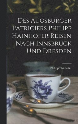 Des Augsburger Patriciers Philipp Hainhofer Reisen Nach Innsbruck Und Dresden