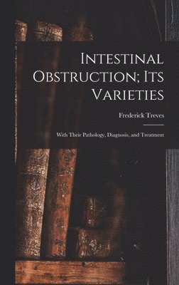 Frederick Treves - Intestinal Obstruction; Its Varieties, Inbunden