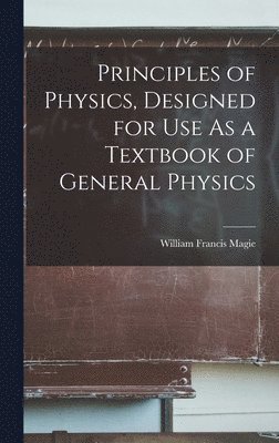 William Francis Magie - Principles of Physics, Designed for Use As a Textbook of General Physics, Inbunden