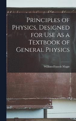 William Francis Magie - Principles of Physics, Designed for Use As a Textbook of General Physics, Inbunden