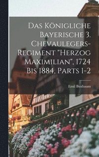 bokomslag Das Knigliche Bayerische 3. Chevaulegers-Regiment &quot;Herzog Maximilian&quot;, 1724 Bis 1884, Parts 1-2