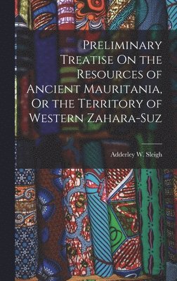 Adderley W Sleigh, Adderley W. Sleigh - Preliminary Treatise On the Resources of Ancient Mauritania, Or the Territory of Western Zahara-Suz, Inbunden