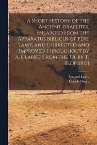 bokomslag A Short History of the Ancient Israelites, Enlarged From the Apparatus Biblicus of Pre Lamy, and Corrected and Improved Throughout by A. Clarke [From the Tr. by T. Bedford]