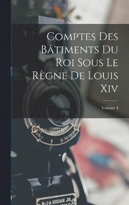 Comptes Des Btiments Du Roi Sous Le Rgne De Louis Xiv; Volume 4 1