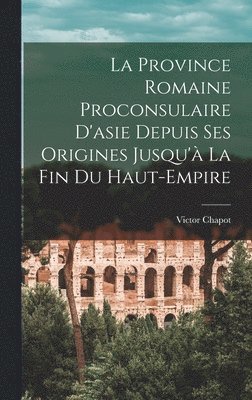 bokomslag La Province Romaine Proconsulaire D'asie Depuis Ses Origines Jusqu' La Fin Du Haut-Empire