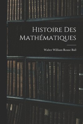 Walter William Rouse Ball - Histoire Des Mathématiques, Häftad