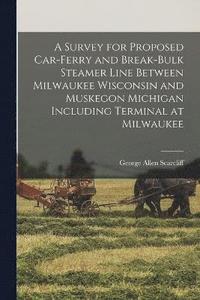 bokomslag A Survey for Proposed Car-Ferry and Break-Bulk Steamer Line Between Milwaukee Wisconsin and Muskegon Michigan Including Terminal at Milwaukee