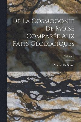 De La Cosmogonie De Moïse Comparée Aux Faits Géologiques; Volume 1
