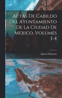 bokomslag Actas De Cabildo Del Ayuntamiento De La Ciudad De Mexico, Volumes 3-4