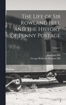 Rowland Hill, George Birkbeck Norman Hill - Life of Sir Rowland Hill and the History of Penny Postage; Volume 1, Inbunden