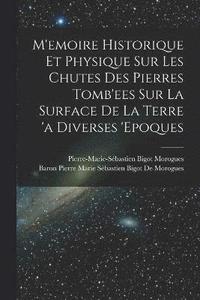 bokomslag M'emoire Historique Et Physique Sur Les Chutes Des Pierres Tomb'ees Sur La Surface De La Terre 'a Diverses 'epoques