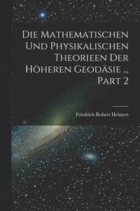 bokomslag Die Mathematischen Und Physikalischen Theorieen Der Hheren Geodsie .., Part 2