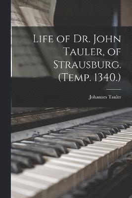 Life of Dr. John Tauler, of Strausburg. (Temp. 1340.) 1