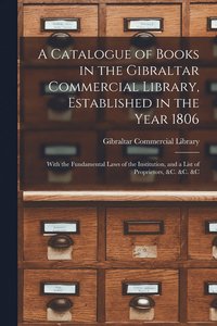 bokomslag A Catalogue of Books in the Gibraltar Commercial Library, Established in the Year 1806