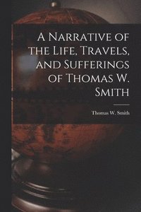bokomslag A Narrative of the Life, Travels, and Sufferings of Thomas W. Smith