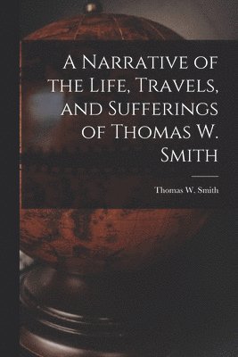 Thomas W Smith - Narrative of the Life, Travels, and Sufferings of Thomas W. Smith, Häftad