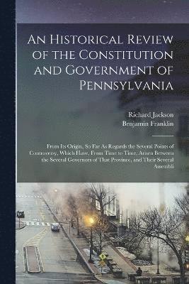 An Historical Review of the Constitution and Government of Pennsylvania 1