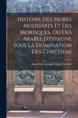 bokomslag Histoire Des Mores Mudejares Et Des Morisques, Ou Des Arabes D'espagne Sous La Domination Des Chrtiens