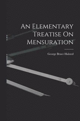 George Bruce Halsted - Elementary Treatise On Mensuration, Häftad