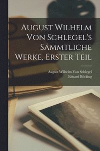 bokomslag August Wilhelm von Schlegel's Smmtliche Werke, Erster Teil